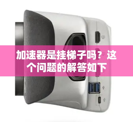 加速器是挂梯子吗？这个问题的解答如下
