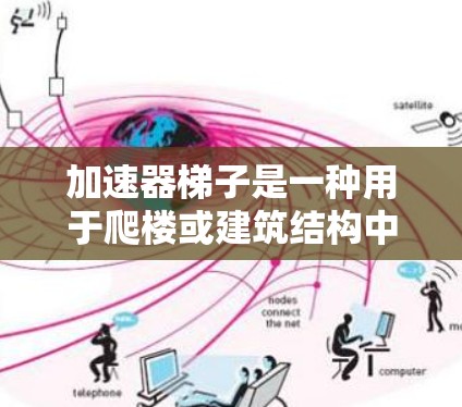 加速器梯子是一种用于爬楼或建筑结构中的滑轮梯子，通常由高强度塑料、复合材料或金属制成，以确保其在使用中安全且耐用。以下是关于加速器梯子材质的详细分析