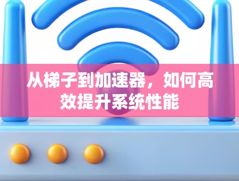 从梯子到加速器，如何高效提升系统性能