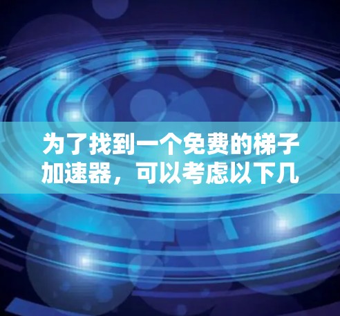 为了找到一个免费的梯子加速器，可以考虑以下几个步骤