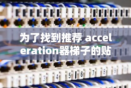 为了找到推荐 acceleration器梯子的贴吧，可以按照以下步骤进行