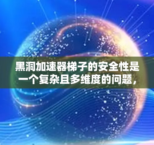 黑洞加速器梯子的安全性是一个复杂且多维度的问题，涉及物理学中的广义相对论、量子力学等多个领域。以下是对此问题的逐步分析