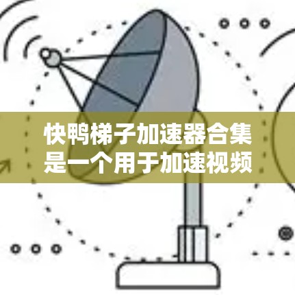 快鸭梯子加速器合集是一个用于加速视频的工具集合，涵盖了多种加速器软件。以下是一些推荐的加速器推荐