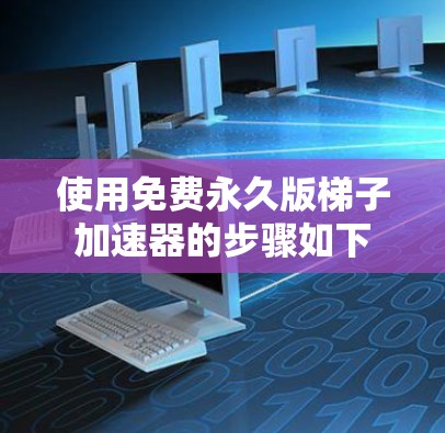 使用免费永久版梯子加速器的步骤如下