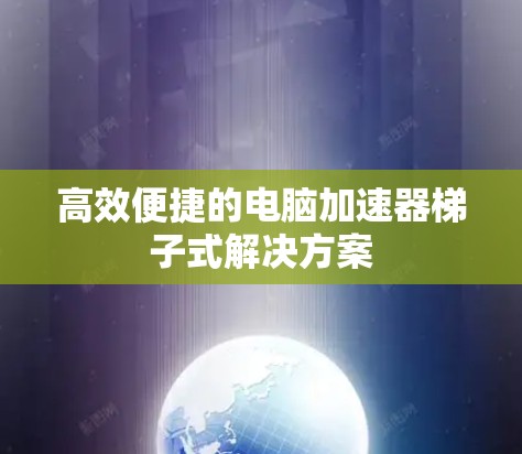 高效便捷的电脑加速器梯子式解决方案