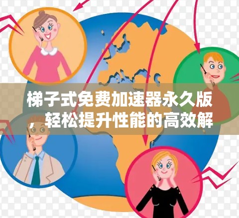 梯子式免费加速器永久版，轻松提升性能的高效解决方案