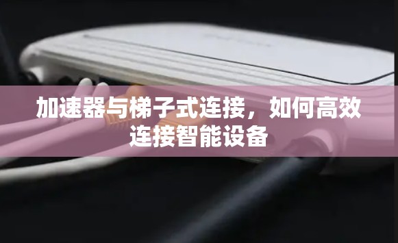 加速器与梯子式连接，如何高效连接智能设备