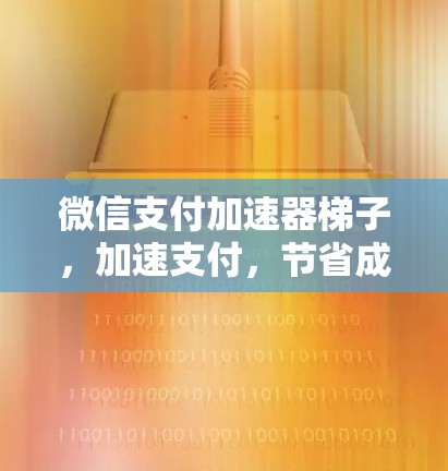 微信支付加速器梯子，加速支付，节省成本，助力数字经济发展