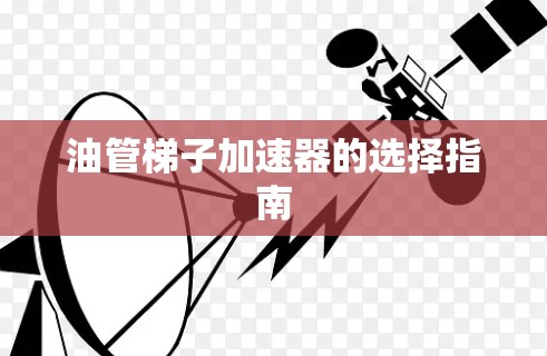 油管梯子加速器的选择指南