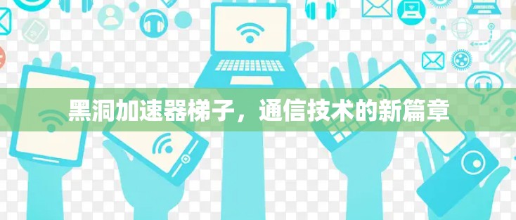 黑洞加速器梯子，通信技术的新篇章