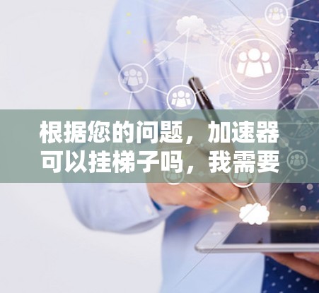 根据您的问题，加速器可以挂梯子吗，我需要更准确地回答。以下是详细的分析和建议