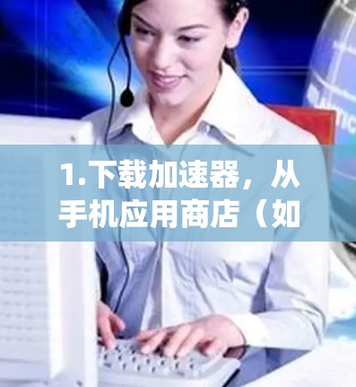 1.下载加速器，从手机应用商店（如苹果App Store或 Google Play Store）下载CC加速器或类似的功能