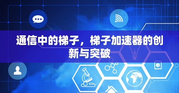 通信中的梯子，梯子加速器的创新与突破