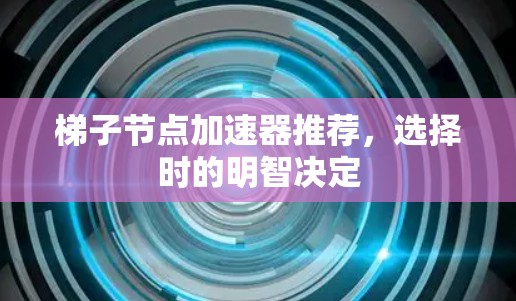 梯子节点加速器推荐，选择时的明智决定