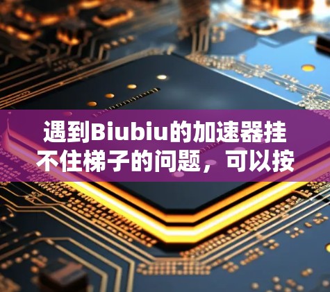 遇到Biubiu的加速器挂不住梯子的问题,可以按照以下步骤进行逐步排查和解决 遇到Biubiu的加速器挂不住梯子的问题,可以按照以下步骤进行逐步排查和解决