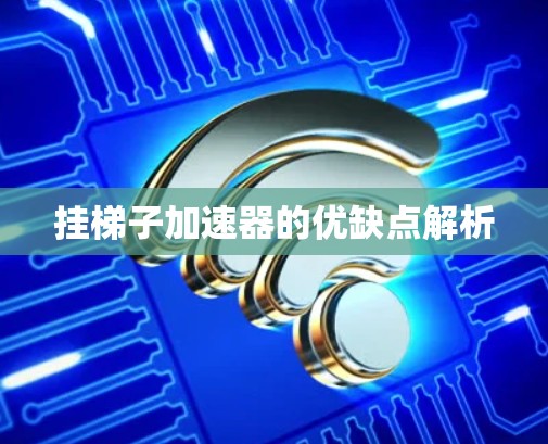 挂梯子加速器的优缺点解析 挂梯子加速器的优缺点解析