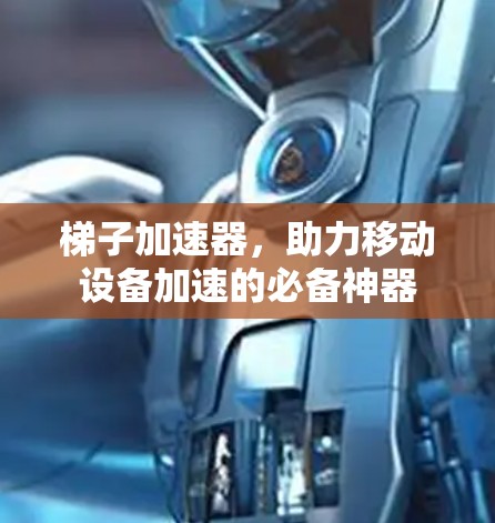 梯子加速器,助力移动设备加速的必备神器 梯子加速器,助力移动设备加速的必备神器