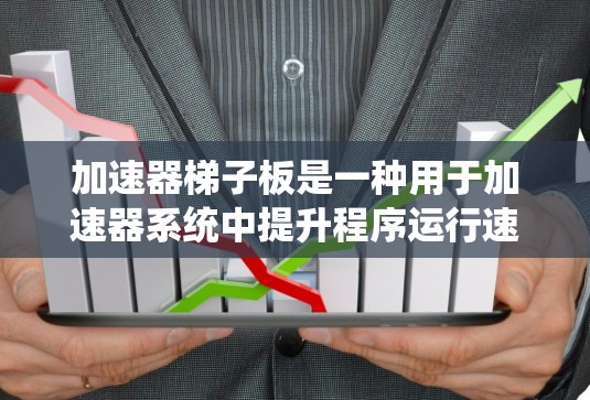 加速器梯子板是一种用于加速器系统中提升程序运行速度的装置，其类型多种多样，主要取决于材料、结构、踏步设计、踏板类型等多方面因素。以下是梯子板类型的主要分类