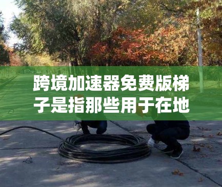 跨境加速器免费版梯子是指那些用于在地缘域受限环境中加速网络工具的免费配置。这些工具通常基于绕过网络限制的配置,例如使用网络绕过工具或配置绕过配置文件以绕过地缘域限制。以下是对这一概念的详细解释 跨境加速器免费版梯子是指那些用于在地缘域受限环境中加速网络工具的免费配置。这些工具通常基于绕过网络限制的配置,例如使用网络绕过工具或配置绕过配置文件以绕过地缘域限制。以下是对这一概念的详细解释