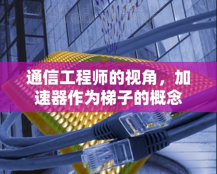 通信工程师的视角，加速器作为梯子的概念