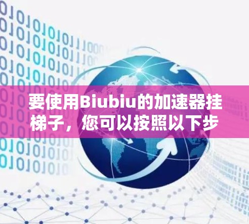 要使用Biubiu的加速器挂梯子,您可以按照以下步骤操作 要使用Biubiu的加速器挂梯子,您可以按照以下步骤操作