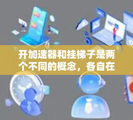 开加速器和挂梯子是两个不同的概念,各自在不同的领域中发挥着重要作用。以下是对它们原理的详细说明 开加速器和挂梯子是两个不同的概念,各自在不同的领域中发挥着重要作用。以下是对它们原理的详细说明