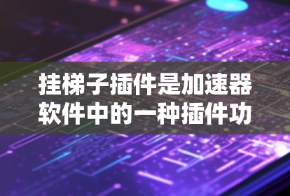 挂梯子插件是加速器软件中的一种插件功能,主要作用是辅助加速器的使用,提供额外的功能和信息。以下是对挂梯子插件的详细分析 挂梯子插件是加速器软件中的一种插件功能,主要作用是辅助加速器的使用,提供额外的功能和信息。以下是对挂梯子插件的详细分析