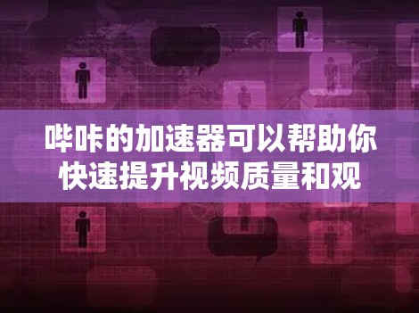 哔咔的加速器可以帮助你快速提升视频质量和观看体验。以下是一些常用的方法和步骤，帮助你高效使用哔咔加速器