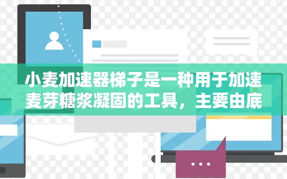 小麦加速器梯子是一种用于加速麦芽糖浆凝固的工具,主要由底座、梯子部分和支撑结构组成。以下是逐步的使用方法 小麦加速器梯子是一种用于加速麦芽糖浆凝固的工具,主要由底座、梯子部分和支撑结构组成。以下是逐步的使用方法