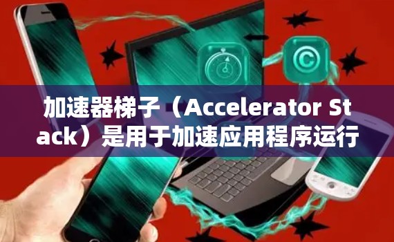 加速器梯子(Accelerator Stack)是用于加速应用程序运行的工具,通常由多个软件包组成,如编译器、解释器、缓存和内存管理等。以下是一个详细的步骤指南,帮助你有效地使用加速器梯子进行试用 加速器梯子(Accelerator Stack)是用于加速应用程序运行的工具,通常由多个软件包组成,如编译器、解释器、缓存和内存管理等。以下是一个详细的步骤指南,帮助你有效地使用加速器梯子进行试用