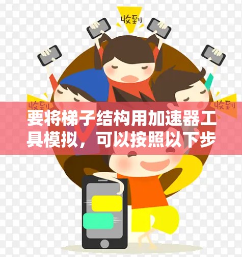 要将梯子结构用加速器工具模拟,可以按照以下步骤进行 要将梯子结构用加速器工具模拟,可以按照以下步骤进行
