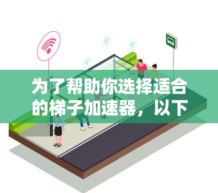 为了帮助你选择适合的梯子加速器,以下是详细的分析和建议 为了帮助你选择适合的梯子加速器,以下是详细的分析和建议
