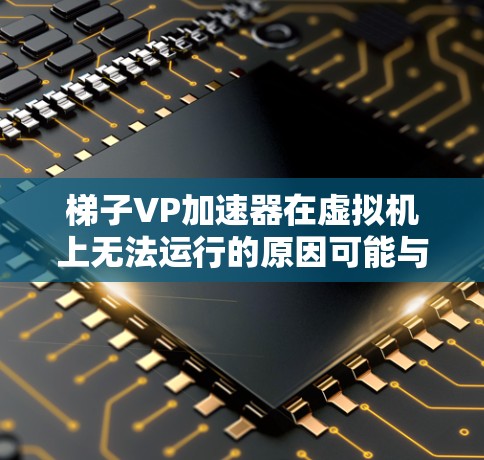 梯子VP加速器在虚拟机上无法运行的原因可能与资源限制、配置问题或硬件支持不足有关。以下是逐步的解决方案 梯子VP加速器在虚拟机上无法运行的原因可能与资源限制、配置问题或硬件支持不足有关。以下是逐步的解决方案