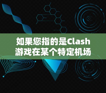 如果您指的是Clash游戏在某个特定机场的活动或应用,建议您查看Clash游戏的官方网站或相关资源,了解游戏在不同平台上的活动信息。如果您有其他具体问题或需要进一步的帮助,请提供更多背景信息 如果您指的是Clash游戏在某个特定机场的活动或应用,建议您查看Clash游戏的官方网站或相关资源,了解游戏在不同平台上的活动信息。如果您有其他具体问题或需要进一步的帮助,请提供更多背景信息