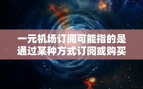 一元机场订阅可能指的是通过某种方式订阅或购买机场相关的服务或信息。以下是一些可能的解释和建议 一元机场订阅可能指的是通过某种方式订阅或购买机场相关的服务或信息。以下是一些可能的解释和建议