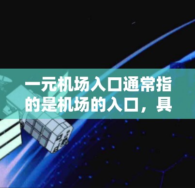 一元机场入口通常指的是机场的入口,具有简洁的设计、独特的风格以及显著的标志物,使用户能够快速进入机场。入口通常位于机场的入口处,可能是有标志物或标志性建筑,以突出机场的特色。以下是一些可能的特征 一元机场入口通常指的是机场的入口,具有简洁的设计、独特的风格以及显著的标志物,使用户能够快速进入机场。入口通常位于机场的入口处,可能是有标志物或标志性建筑,以突出机场的特色。以下是一些可能的特征