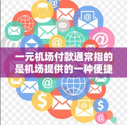 一元机场付款通常指的是机场提供的一种便捷的支付方式,具体取决于机场的收费政策和支付方式。以下是一些常见的机场付款方式 一元机场付款通常指的是机场提供的一种便捷的支付方式,具体取决于机场的收费政策和支付方式。以下是一些常见的机场付款方式