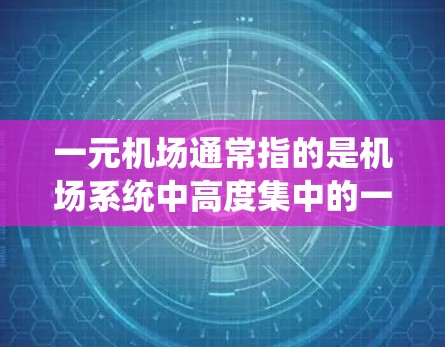 一元机场通常指的是机场系统中高度集中的一个区域或功能,旨在提高机场的效率、服务和用户体验。以下是一元机场系统的一些关键信息和功能 一元机场通常指的是机场系统中高度集中的一个区域或功能,旨在提高机场的效率、服务和用户体验。以下是一元机场系统的一些关键信息和功能