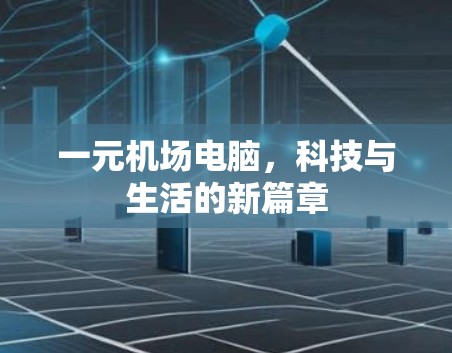 一元机场电脑，科技与生活的新篇章