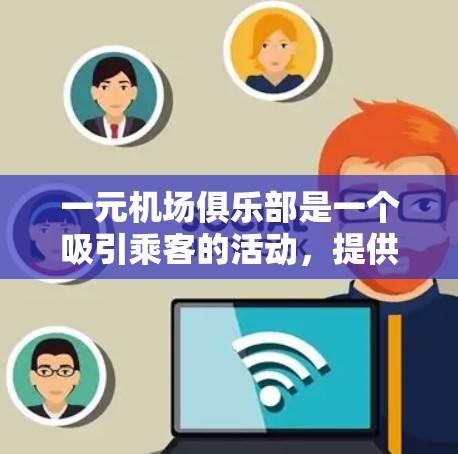 一元机场俱乐部是一个吸引乘客的活动,提供多种服务和优惠,包括免费饮料、零食、兑换硬币等。以下是一些详细的解答 一元机场俱乐部是一个吸引乘客的活动,提供多种服务和优惠,包括免费饮料、零食、兑换硬币等。以下是一些详细的解答