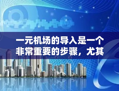 一元机场的导入是一个非常重要的步骤，尤其是在求职过程中，它可以帮助你更好地展示你的求职能力和适应能力。以下是一元机场导入的步骤和注意事项，帮助你顺利通过这个过程
