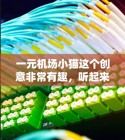 一元机场小猫这个创意非常有趣,听起来像是一个娱乐活动,特别是在机场或咖啡厅中。通常,这种活动会以小动物的价格(如一元)吸引游客,同时可能带有一些特别的体验或互动 一元机场小猫这个创意非常有趣,听起来像是一个娱乐活动,特别是在机场或咖啡厅中。通常,这种活动会以小动物的价格(如一元)吸引游客,同时可能带有一些特别的体验或互动
