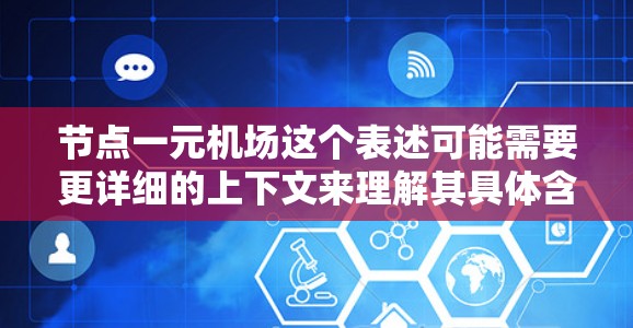 节点一元机场这个表述可能需要更详细的上下文来理解其具体含义。不过,我可以尝试分解它 节点一元机场这个表述可能需要更详细的上下文来理解其具体含义。不过,我可以尝试分解它