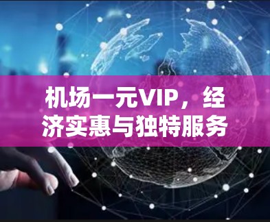 机场一元VIP,经济实惠与独特服务的结合 机场一元VIP,经济实惠与独特服务的结合