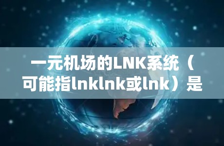 一元机场的LNK系统(可能指lnklnk或lnk)是一种机场的管理系统,用于帮助乘客快速找到自己的登机牌或转机信息。LNK系统通常在机场的登机处或转机处使用,通过扫描或输入登机牌来完成操作 一元机场的LNK系统(可能指lnklnk或lnk)是一种机场的管理系统,用于帮助乘客快速找到自己的登机牌或转机信息。LNK系统通常在机场的登机处或转机处使用,通过扫描或输入登机牌来完成操作