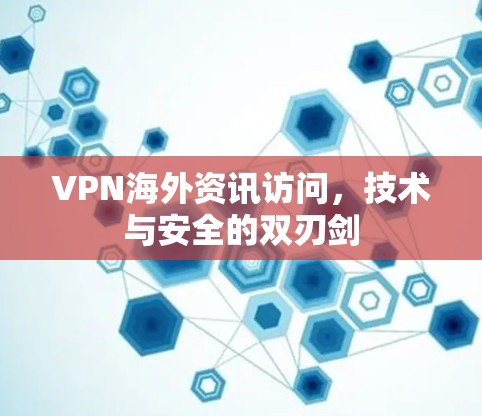 VPN海外资讯访问,技术与安全的双刃剑 VPN海外资讯访问,技术与安全的双刃剑