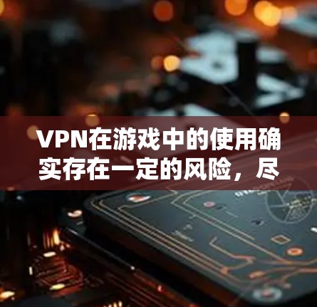 VPN在游戏中的使用确实存在一定的风险,尽管它主要是为了VPN游戏,但其使用也带来了一些潜在的安全隐患。以下是对VPN在游戏中的使用问题的详细分析 VPN在游戏中的使用确实存在一定的风险,尽管它主要是为了VPN游戏,但其使用也带来了一些潜在的安全隐患。以下是对VPN在游戏中的使用问题的详细分析