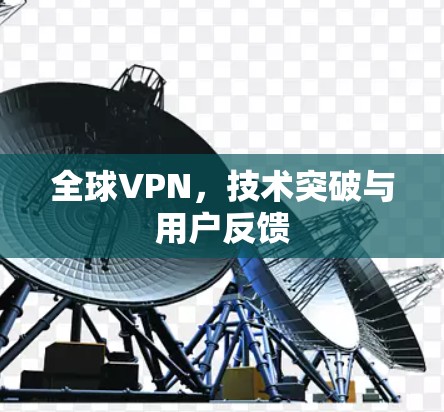 全球VPN,技术突破与用户反馈 全球VPN,技术突破与用户反馈