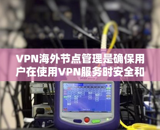 VPN海外节点管理是确保用户在使用VPN服务时安全和合法的步骤。以下是对该主题的详细总结和建议 VPN海外节点管理是确保用户在使用VPN服务时安全和合法的步骤。以下是对该主题的详细总结和建议