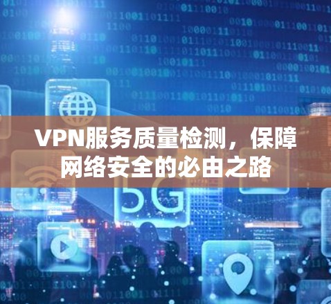 VPN服务质量检测,保障网络安全的必由之路 VPN服务质量检测,保障网络安全的必由之路